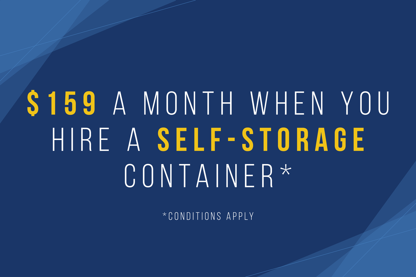 $159 a month when you hire a self storage container. Conditions apply.
